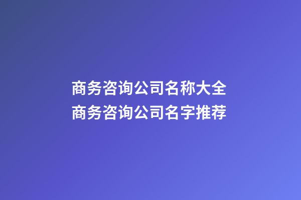 商务咨询公司名称大全 商务咨询公司名字推荐-第1张-公司起名-玄机派